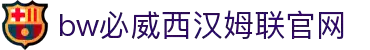 中国·必威(bw·西汉姆联)有限公司-Official website